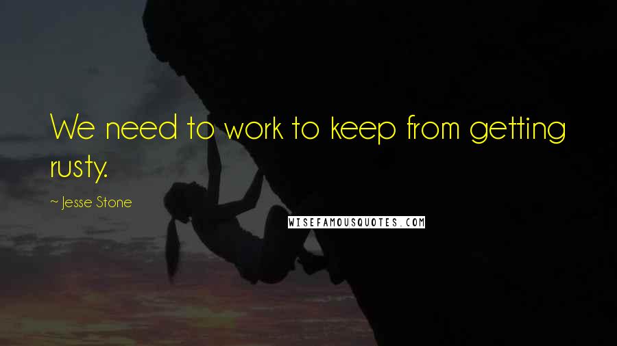 Jesse Stone Quotes: We need to work to keep from getting rusty.