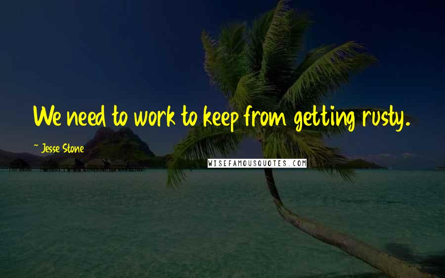 Jesse Stone Quotes: We need to work to keep from getting rusty.