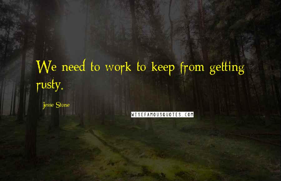 Jesse Stone Quotes: We need to work to keep from getting rusty.