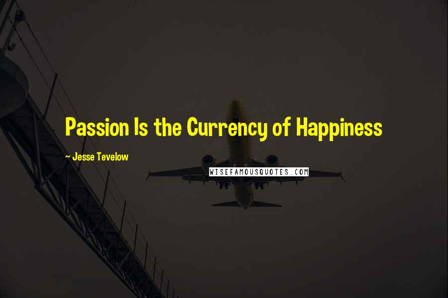 Jesse Tevelow Quotes: Passion Is the Currency of Happiness