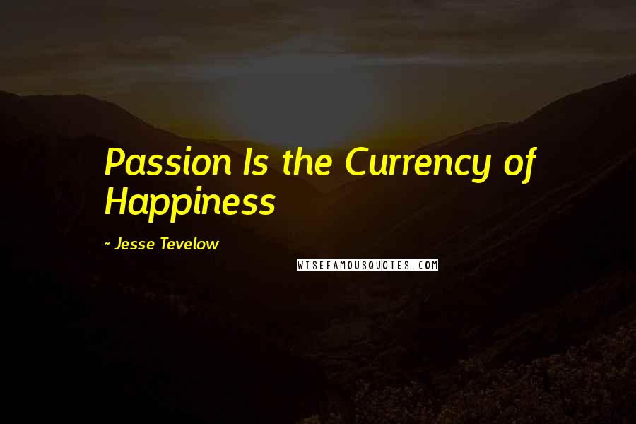 Jesse Tevelow Quotes: Passion Is the Currency of Happiness