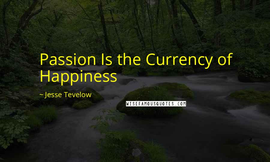 Jesse Tevelow Quotes: Passion Is the Currency of Happiness