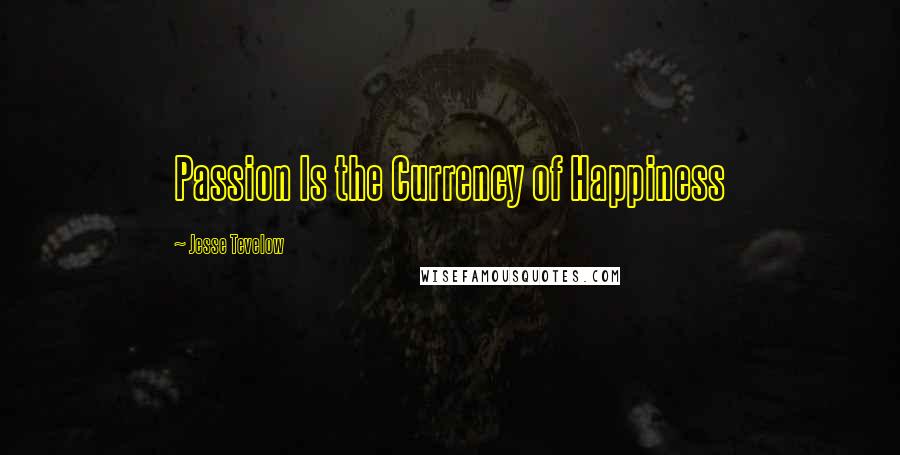 Jesse Tevelow Quotes: Passion Is the Currency of Happiness