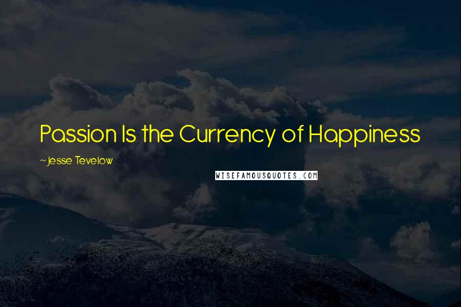 Jesse Tevelow Quotes: Passion Is the Currency of Happiness