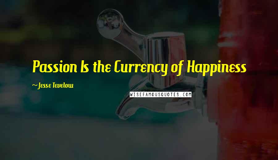 Jesse Tevelow Quotes: Passion Is the Currency of Happiness