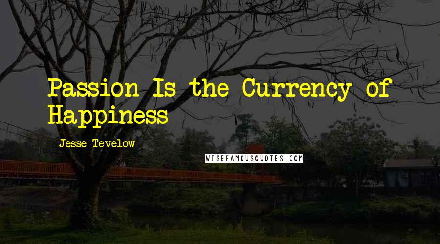 Jesse Tevelow Quotes: Passion Is the Currency of Happiness