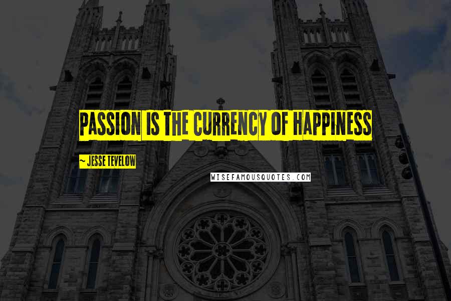 Jesse Tevelow Quotes: Passion Is the Currency of Happiness