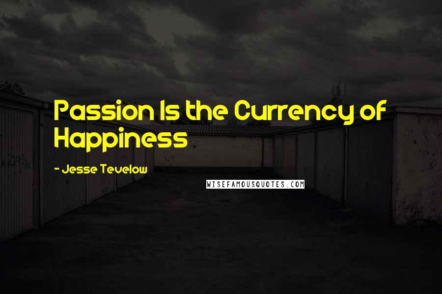 Jesse Tevelow Quotes: Passion Is the Currency of Happiness