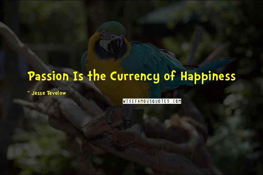 Jesse Tevelow Quotes: Passion Is the Currency of Happiness