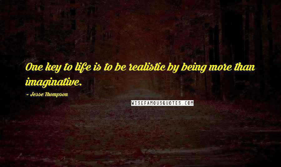 Jesse Thompson Quotes: One key to life is to be realistic by being more than imaginative.