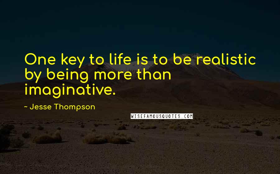Jesse Thompson Quotes: One key to life is to be realistic by being more than imaginative.