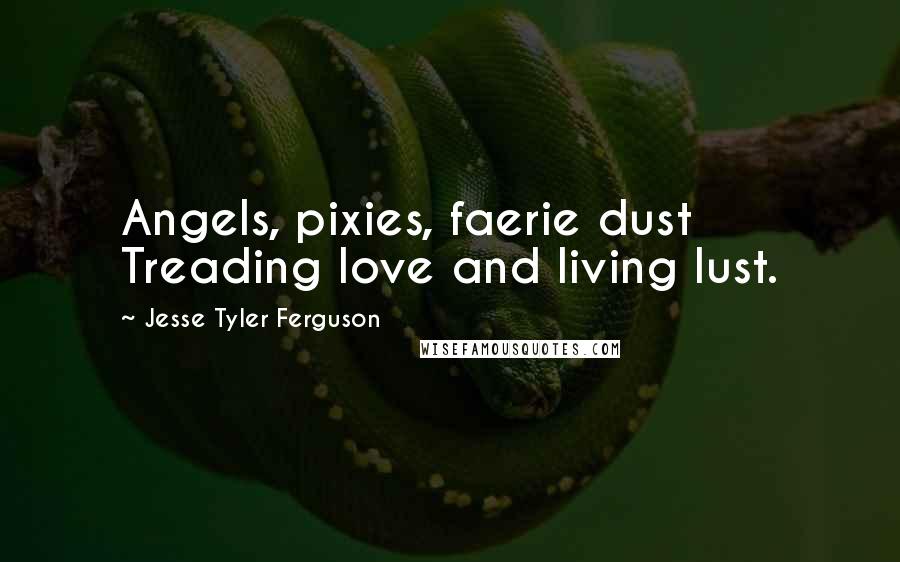 Jesse Tyler Ferguson Quotes: Angels, pixies, faerie dust Treading love and living lust.