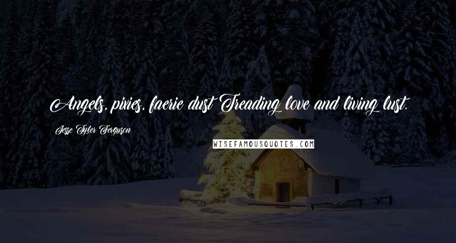Jesse Tyler Ferguson Quotes: Angels, pixies, faerie dust Treading love and living lust.