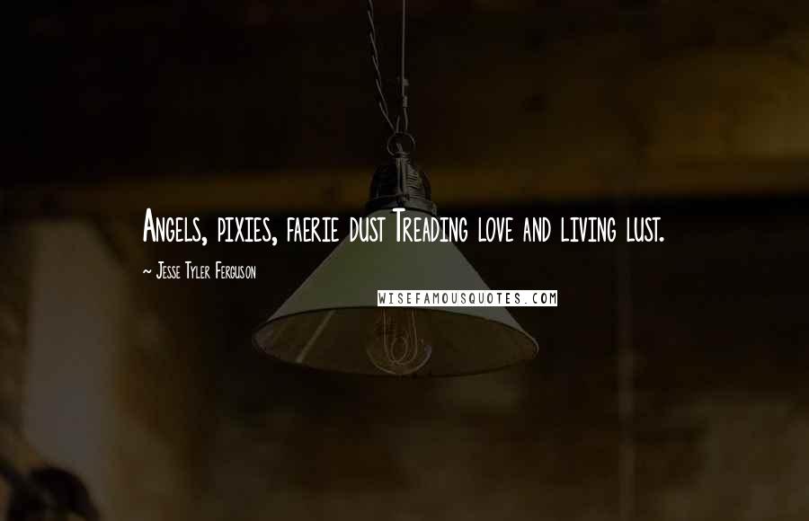 Jesse Tyler Ferguson Quotes: Angels, pixies, faerie dust Treading love and living lust.