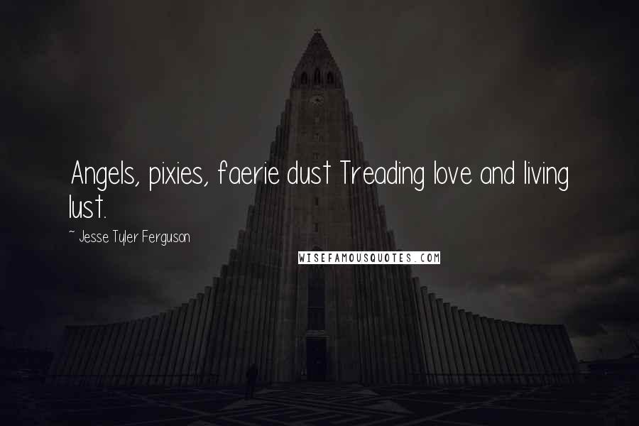 Jesse Tyler Ferguson Quotes: Angels, pixies, faerie dust Treading love and living lust.