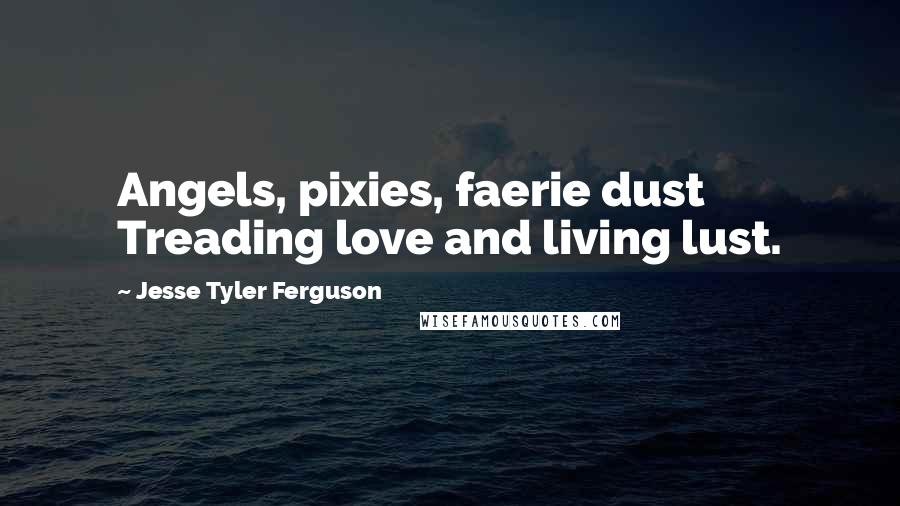 Jesse Tyler Ferguson Quotes: Angels, pixies, faerie dust Treading love and living lust.
