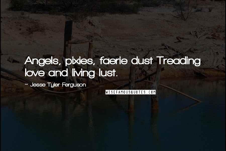 Jesse Tyler Ferguson Quotes: Angels, pixies, faerie dust Treading love and living lust.