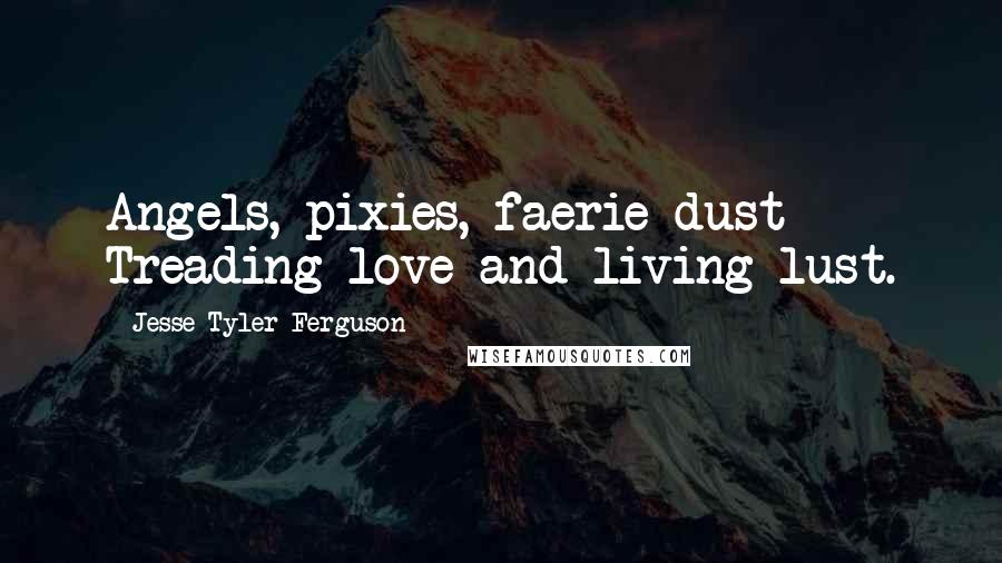 Jesse Tyler Ferguson Quotes: Angels, pixies, faerie dust Treading love and living lust.