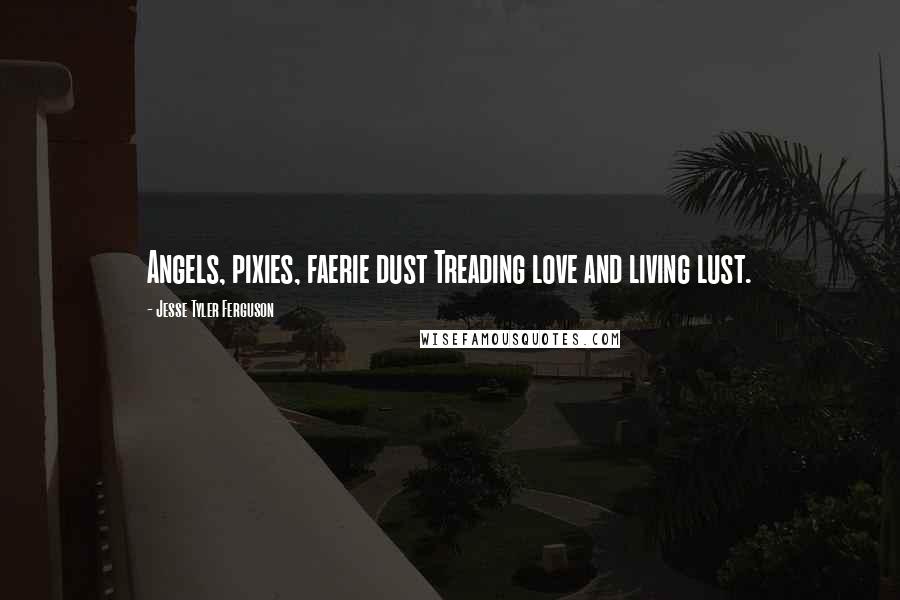 Jesse Tyler Ferguson Quotes: Angels, pixies, faerie dust Treading love and living lust.