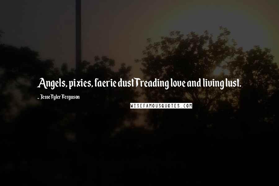 Jesse Tyler Ferguson Quotes: Angels, pixies, faerie dust Treading love and living lust.