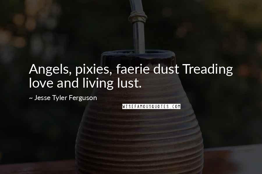 Jesse Tyler Ferguson Quotes: Angels, pixies, faerie dust Treading love and living lust.
