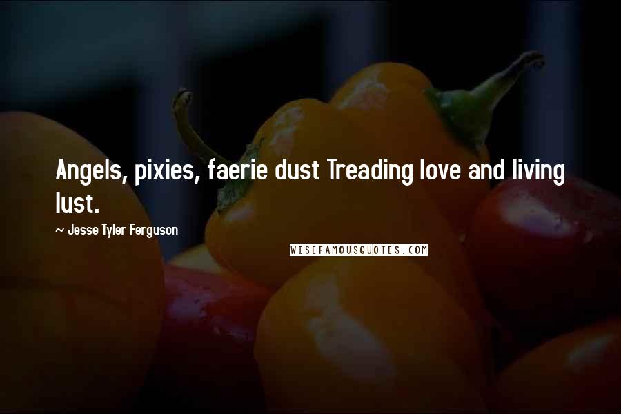 Jesse Tyler Ferguson Quotes: Angels, pixies, faerie dust Treading love and living lust.