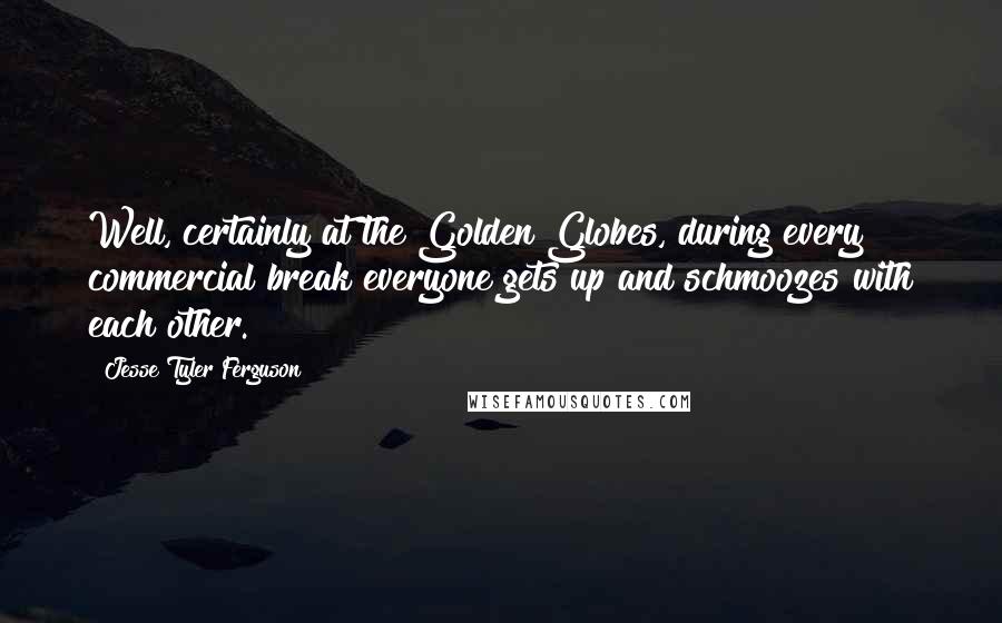 Jesse Tyler Ferguson Quotes: Well, certainly at the Golden Globes, during every commercial break everyone gets up and schmoozes with each other.