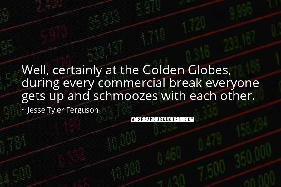 Jesse Tyler Ferguson Quotes: Well, certainly at the Golden Globes, during every commercial break everyone gets up and schmoozes with each other.