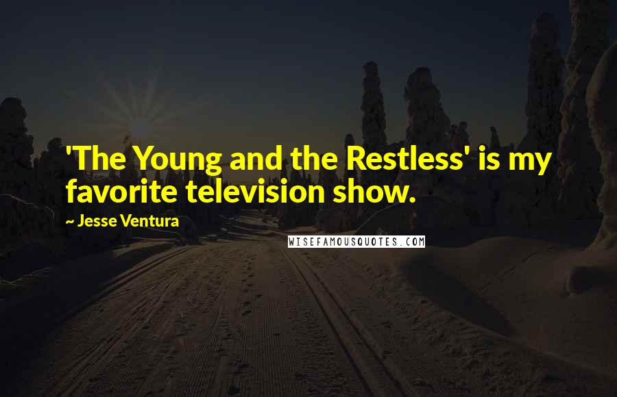 Jesse Ventura Quotes: 'The Young and the Restless' is my favorite television show.