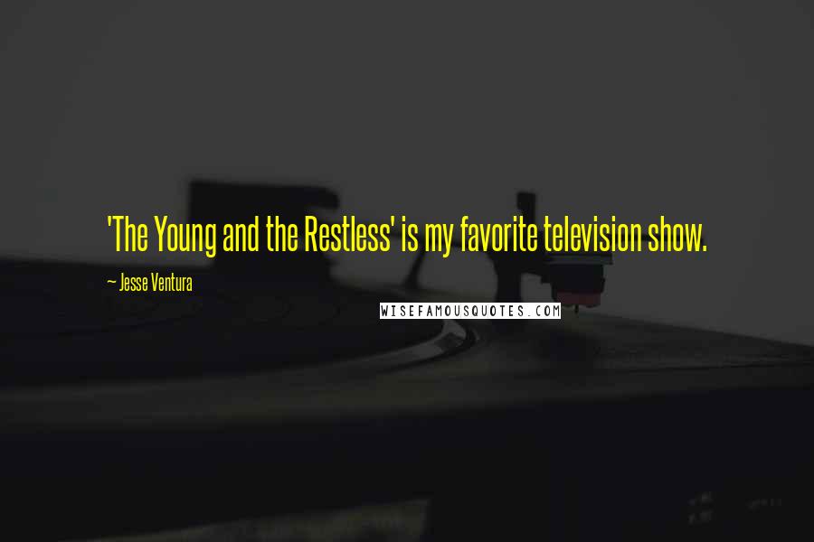 Jesse Ventura Quotes: 'The Young and the Restless' is my favorite television show.