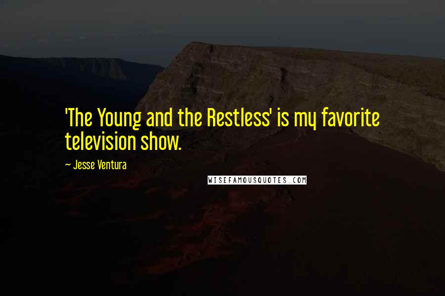 Jesse Ventura Quotes: 'The Young and the Restless' is my favorite television show.