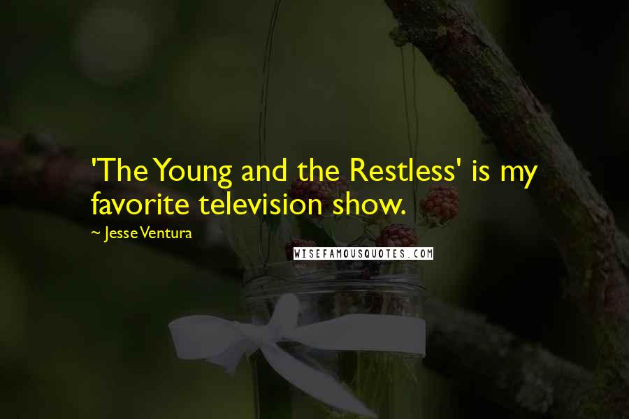 Jesse Ventura Quotes: 'The Young and the Restless' is my favorite television show.