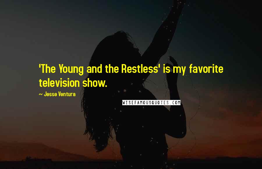 Jesse Ventura Quotes: 'The Young and the Restless' is my favorite television show.
