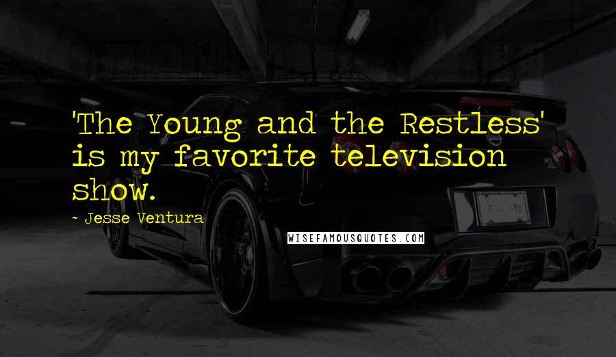 Jesse Ventura Quotes: 'The Young and the Restless' is my favorite television show.