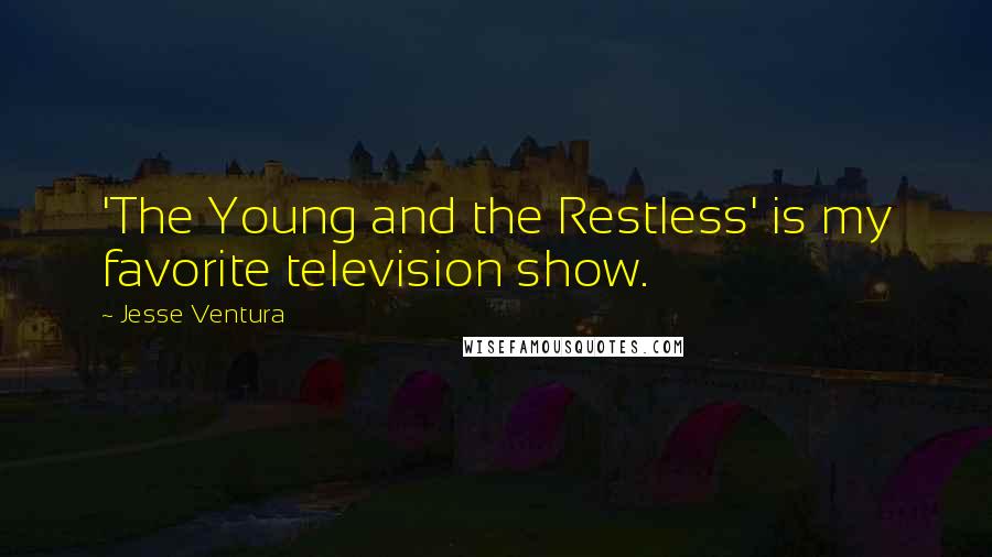 Jesse Ventura Quotes: 'The Young and the Restless' is my favorite television show.