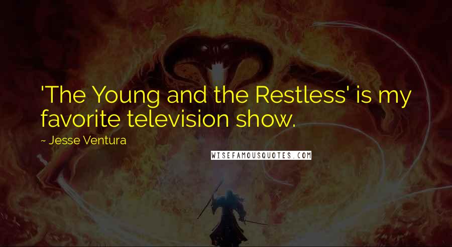 Jesse Ventura Quotes: 'The Young and the Restless' is my favorite television show.