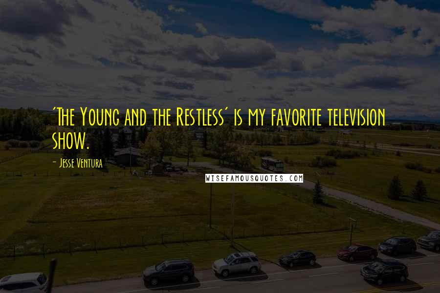 Jesse Ventura Quotes: 'The Young and the Restless' is my favorite television show.