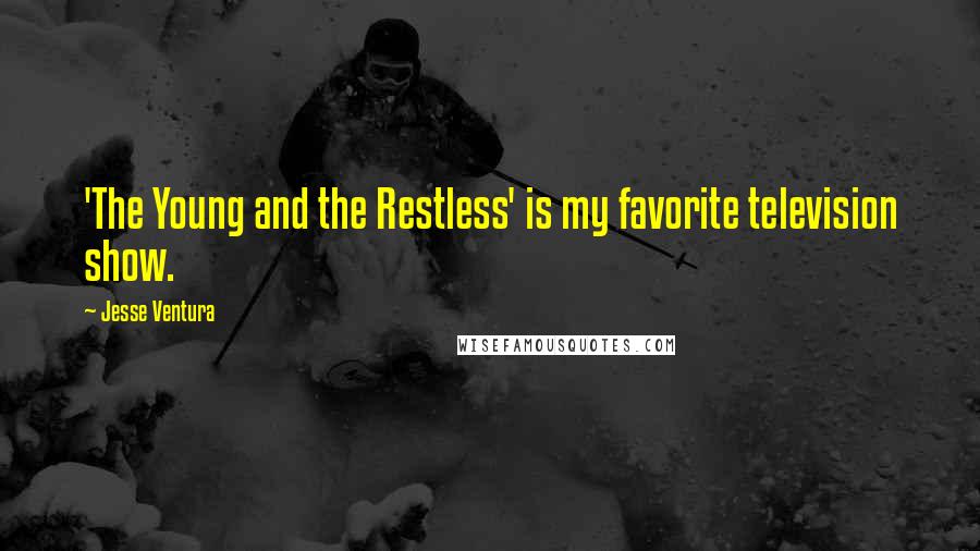 Jesse Ventura Quotes: 'The Young and the Restless' is my favorite television show.