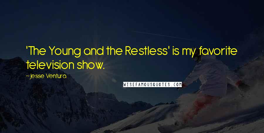 Jesse Ventura Quotes: 'The Young and the Restless' is my favorite television show.