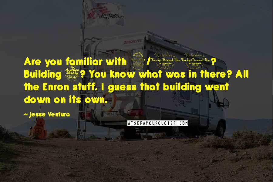 Jesse Ventura Quotes: Are you familiar with 9/11? Building 7? You know what was in there? All the Enron stuff. I guess that building went down on its own.