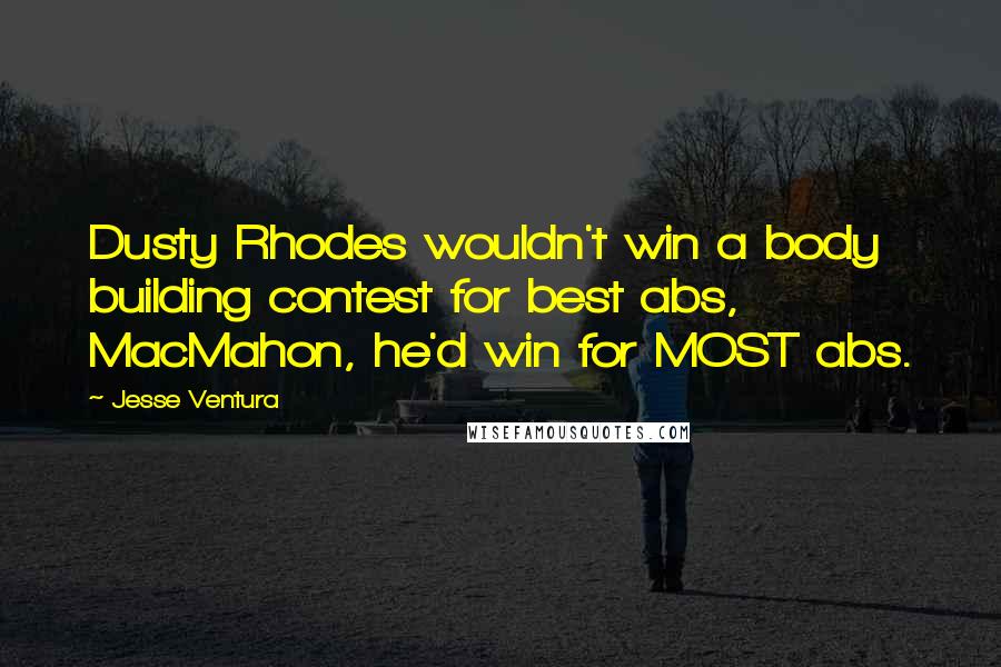 Jesse Ventura Quotes: Dusty Rhodes wouldn't win a body building contest for best abs, MacMahon, he'd win for MOST abs.