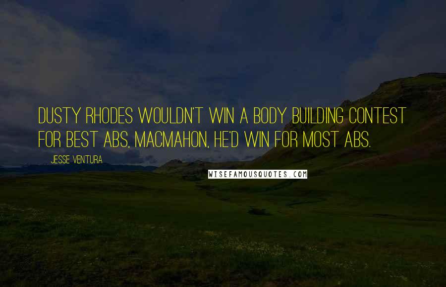 Jesse Ventura Quotes: Dusty Rhodes wouldn't win a body building contest for best abs, MacMahon, he'd win for MOST abs.
