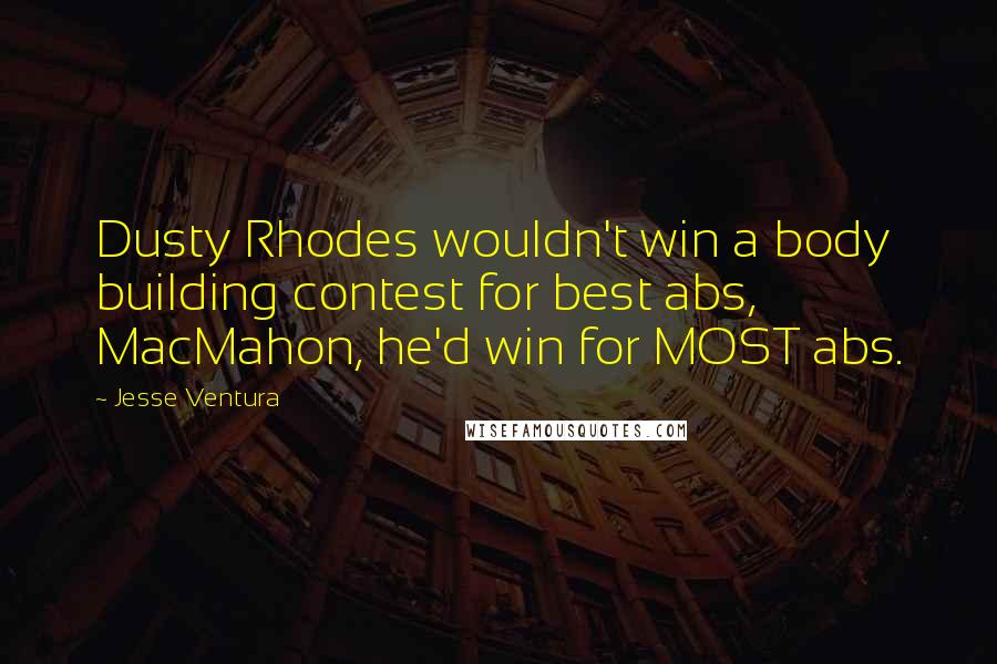 Jesse Ventura Quotes: Dusty Rhodes wouldn't win a body building contest for best abs, MacMahon, he'd win for MOST abs.