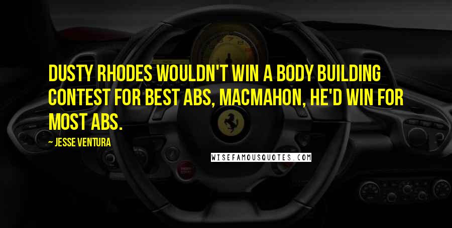Jesse Ventura Quotes: Dusty Rhodes wouldn't win a body building contest for best abs, MacMahon, he'd win for MOST abs.