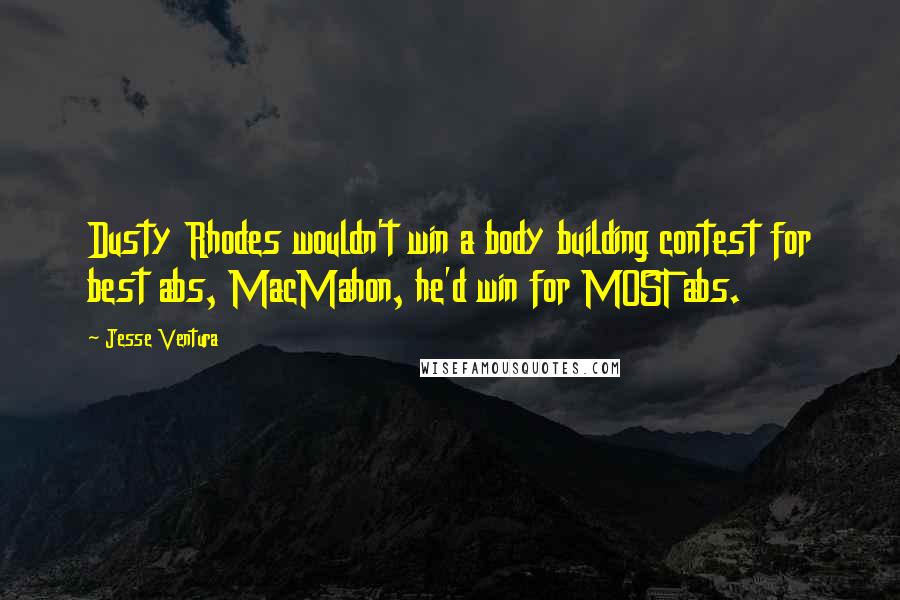 Jesse Ventura Quotes: Dusty Rhodes wouldn't win a body building contest for best abs, MacMahon, he'd win for MOST abs.