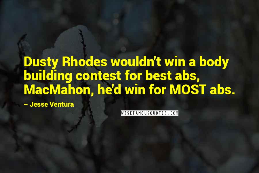 Jesse Ventura Quotes: Dusty Rhodes wouldn't win a body building contest for best abs, MacMahon, he'd win for MOST abs.
