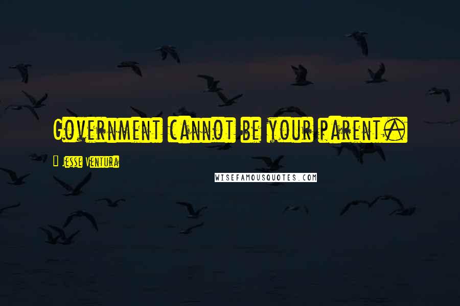 Jesse Ventura Quotes: Government cannot be your parent.