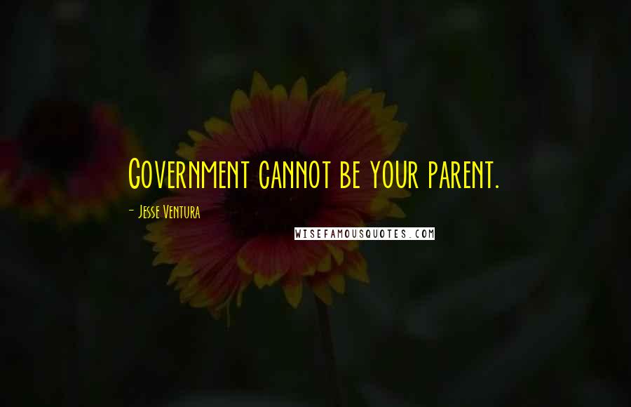 Jesse Ventura Quotes: Government cannot be your parent.