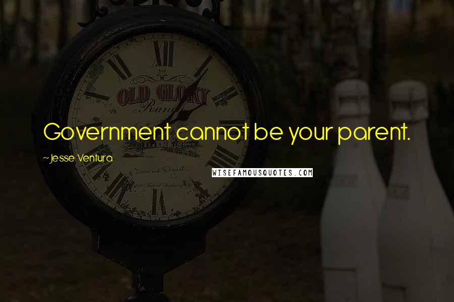 Jesse Ventura Quotes: Government cannot be your parent.