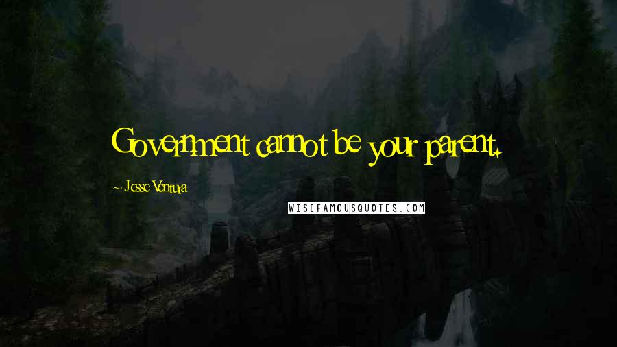 Jesse Ventura Quotes: Government cannot be your parent.